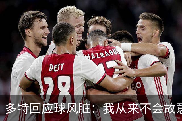 多特回应球风脏：我从来不会故意伤人 只是防守方式非常强硬