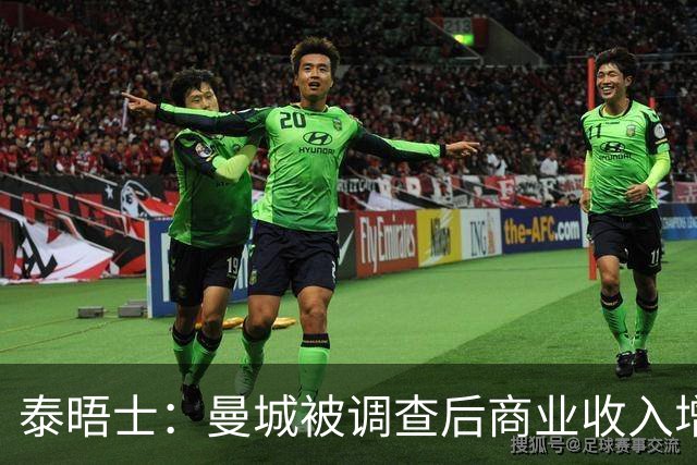 泰晤士：曼城被调查后商业收入增速放缓，落后利物浦和阿森纳