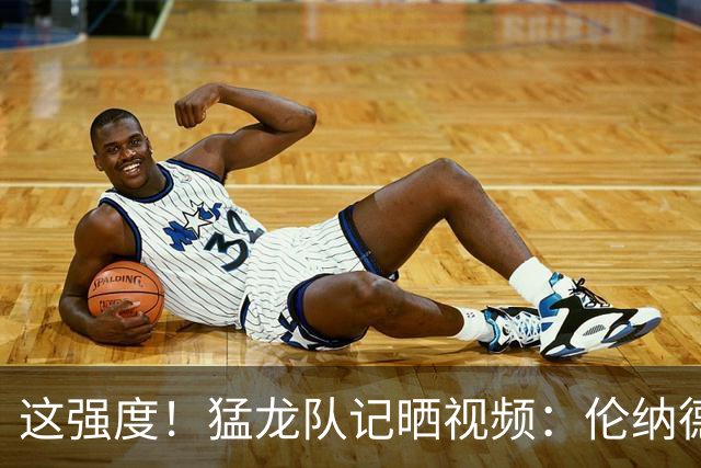 这强度！猛龙队记晒视频：伦纳德一人训练 需要七个陪练