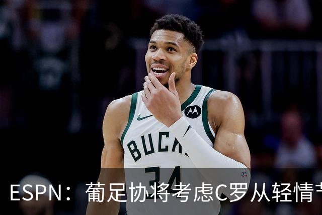 ESPN：葡足协将考虑C罗从轻情节尤其他已道歉，禁赛范围1-6个月